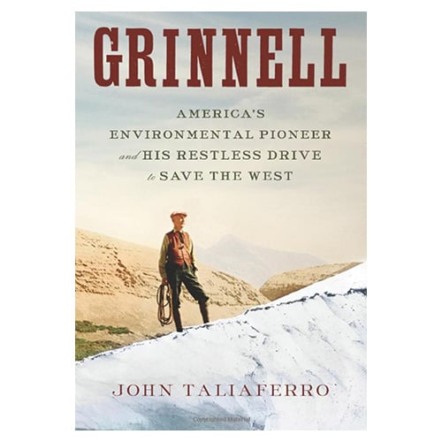 Grinnell: America's Environmental Pioneer and His Restless Drive to Save the West